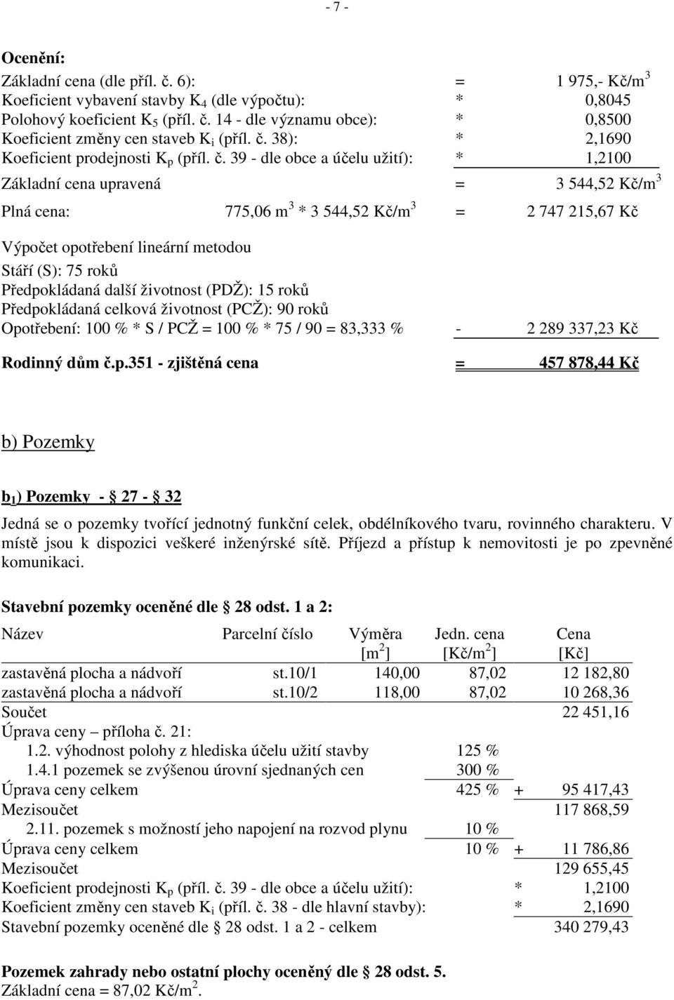 39 - dle obce a účelu užití): * 1,2100 Základní cena upravená = 3 544,52 Kč/m 3 Plná cena: 775,06 m 3 * 3 544,52 Kč/m 3 = 2 747 215,67 Kč Výpočet opotřebení lineární metodou Stáří (S): 75 roků