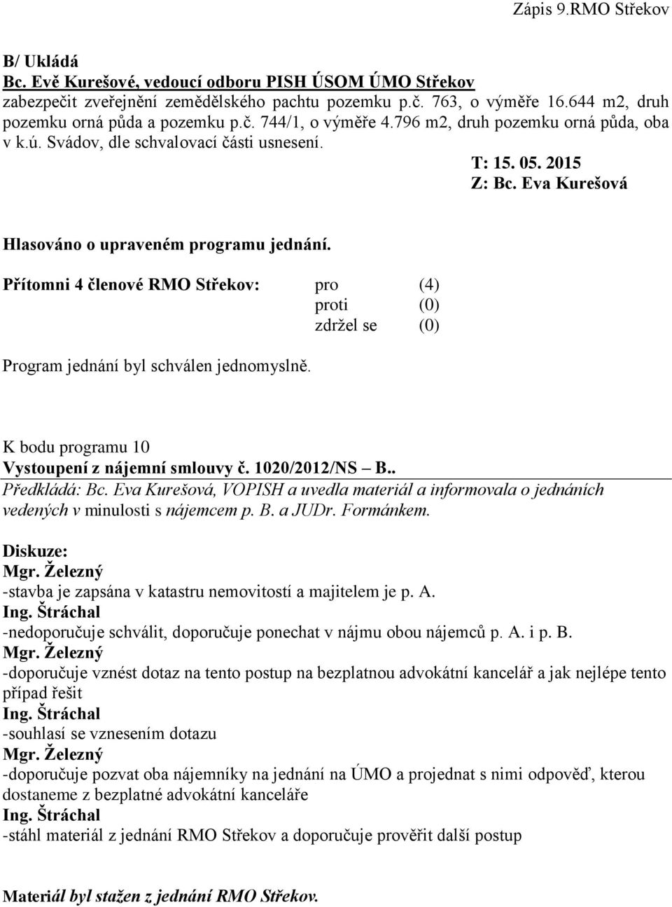 Eva Kurešová, VOPISH a uvedla materiál a informovala o jednáních vedených v minulosti s nájemcem p. B. a JUDr. Formánkem. -stavba je zapsána v katastru nemovitostí a majitelem je p. A.