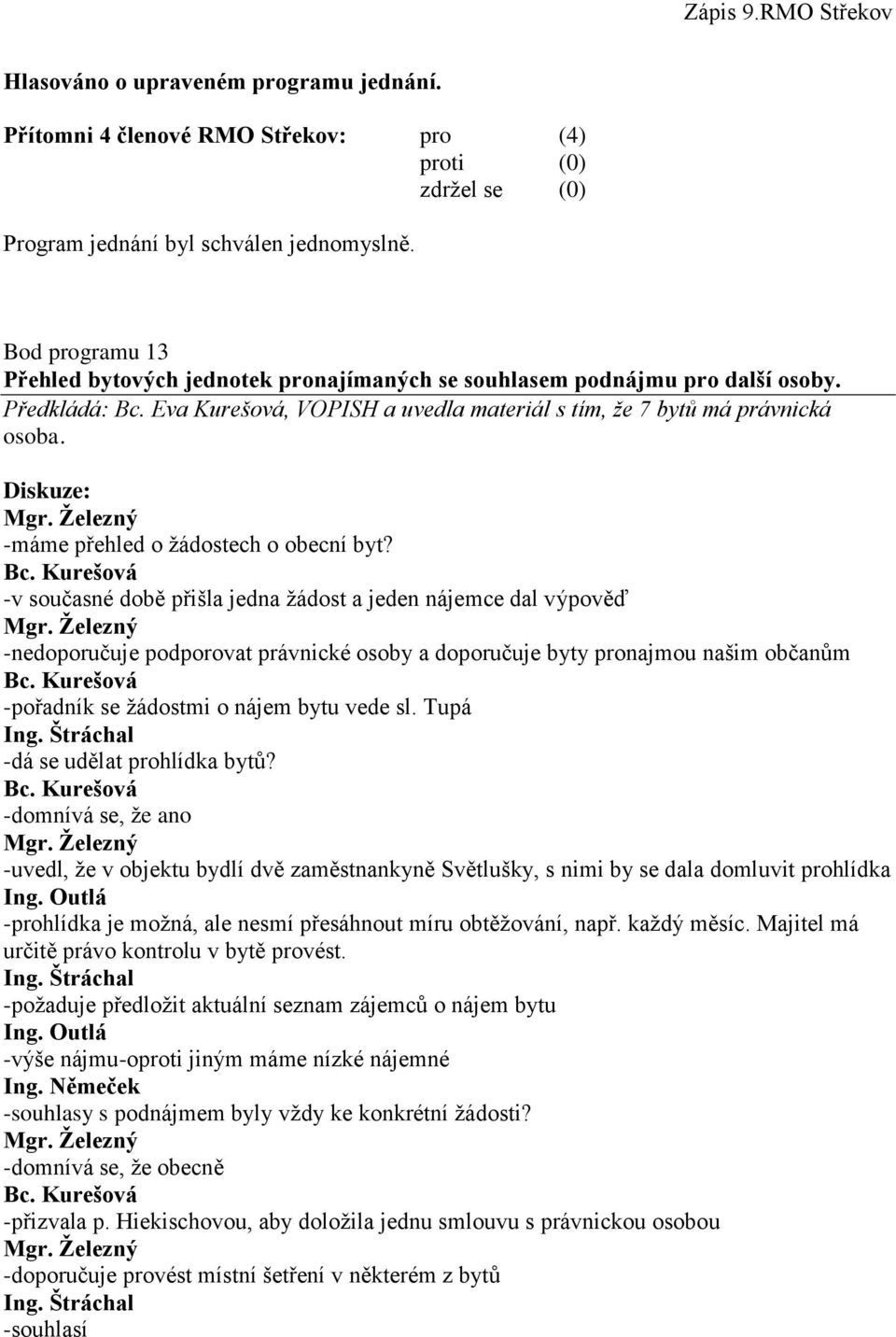 -v současné době přišla jedna žádost a jeden nájemce dal výpověď -nedoporučuje podporovat právnické osoby a doporučuje byty pronajmou našim občanům -pořadník se žádostmi o nájem bytu vede sl.