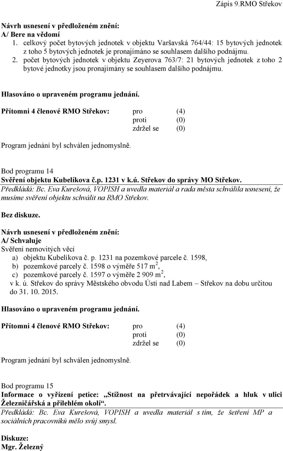 ú. Střekov do správy MO Střekov. Předkládá: Bc. Eva Kurešová, VOPISH a uvedla materiál a rada města schválila usnesení, že musíme svěření objektu schválit na RMO Střekov. Bez diskuze.