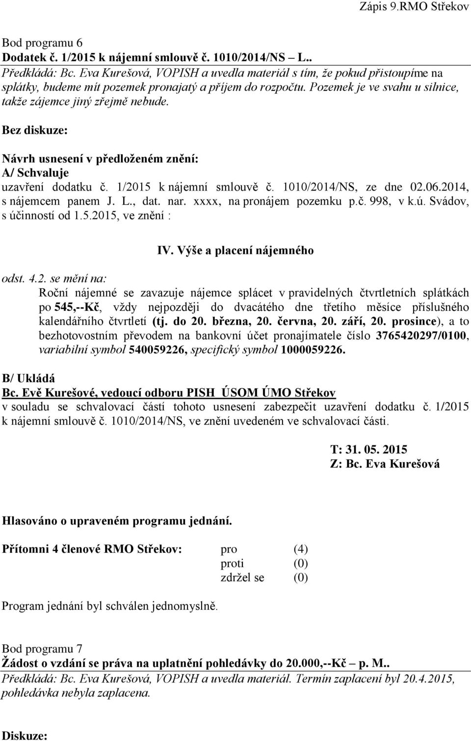 Bez diskuze: A/ Schvaluje uzavření dodatku č. 1/2015 k nájemní smlouvě č. 1010/2014/NS, ze dne 02.06.2014, s nájemcem panem J. L., dat. nar. xxxx, na pronájem pozemku p.č. 998, v k.ú.