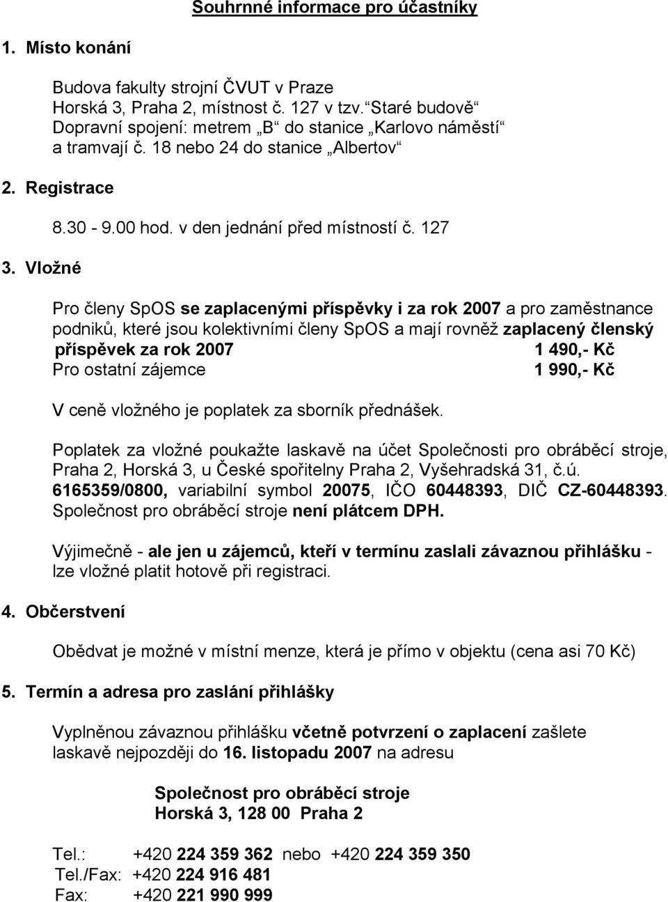 127 Pro členy SpOS se zaplacenými příspěvky i za rok 2007 a pro zaměstnance podniků, které jsou kolektivními členy SpOS a mají rovněž zaplacený členský příspěvek za rok 2007 1 490,- Kč Pro ostatní