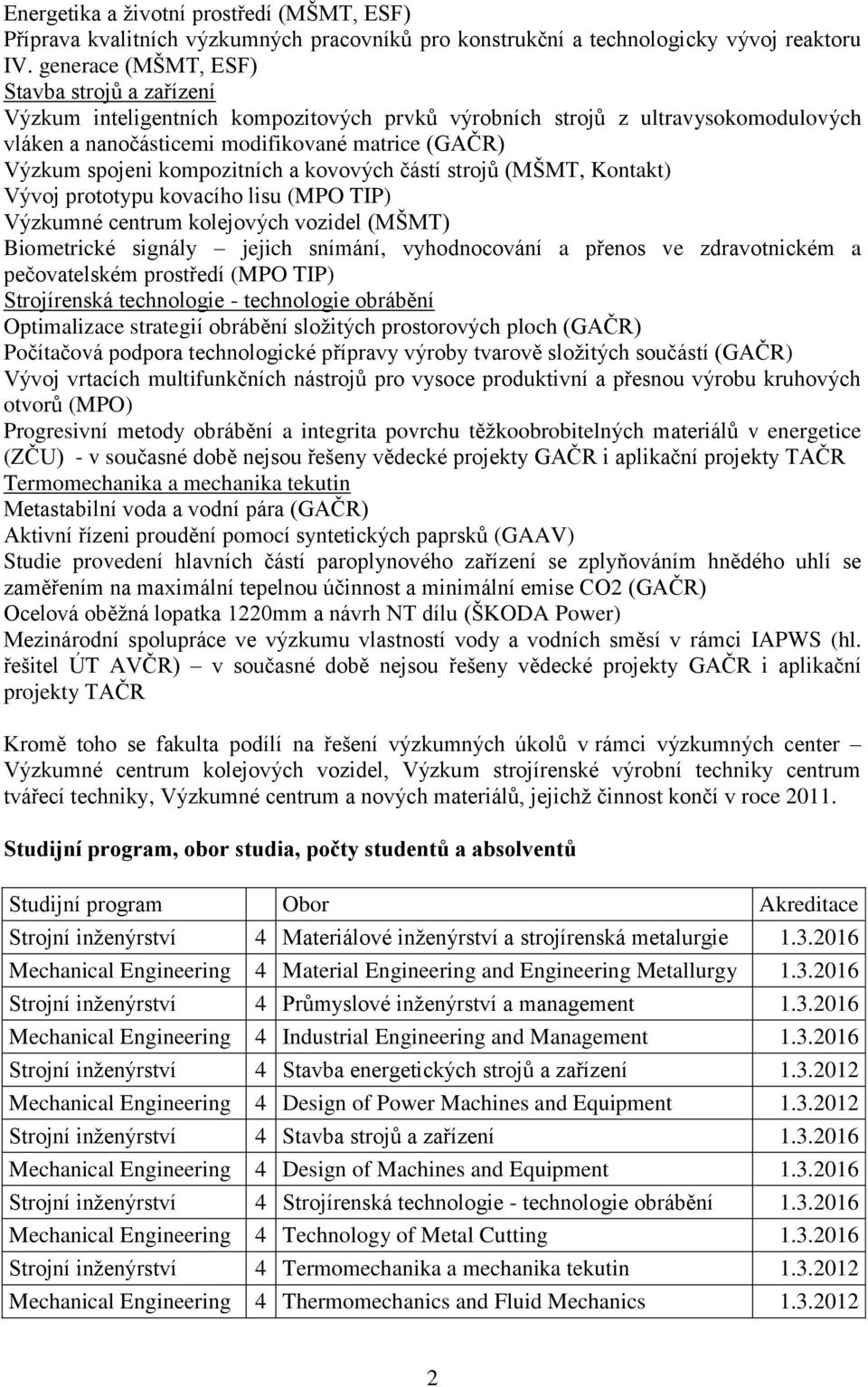 kompozitních a kovových částí strojů (MŠMT, Kontakt) Vývoj prototypu kovacího lisu (MPO TIP) Výzkumné centrum kolejových vozidel (MŠMT) Biometrické signály jejich snímání, vyhodnocování a přenos ve