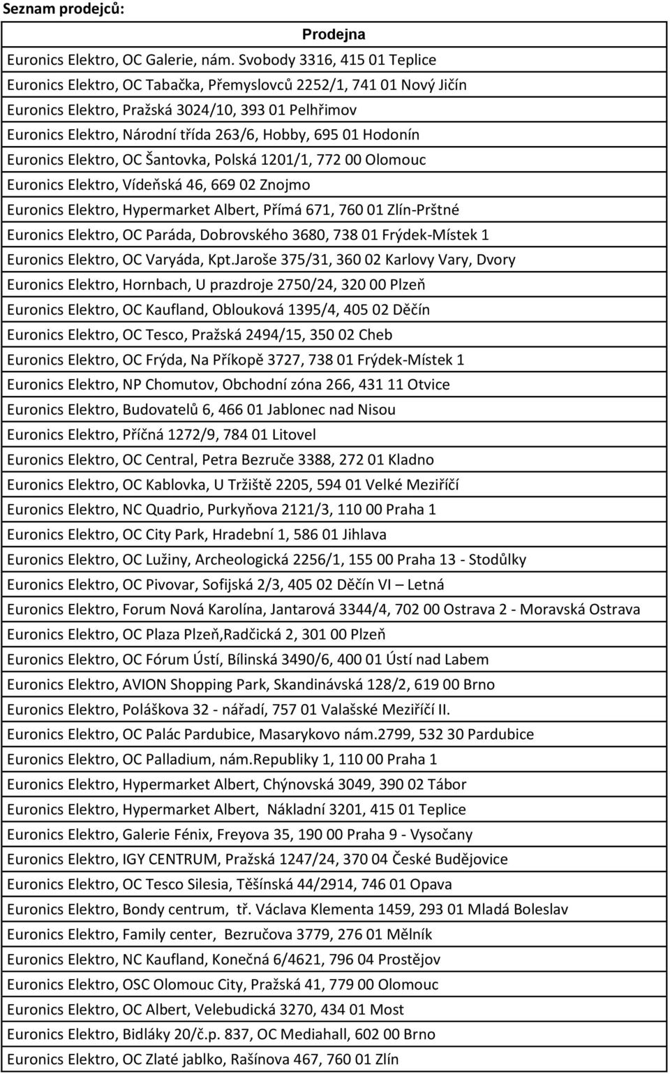 01 Hodonín Euronics Elektro, OC Šantovka, Polská 1201/1, 772 00 Olomouc Euronics Elektro, Vídeňská 46, 669 02 Znojmo Euronics Elektro, Hypermarket Albert, Přímá 671, 760 01 Zlín-Prštné Euronics