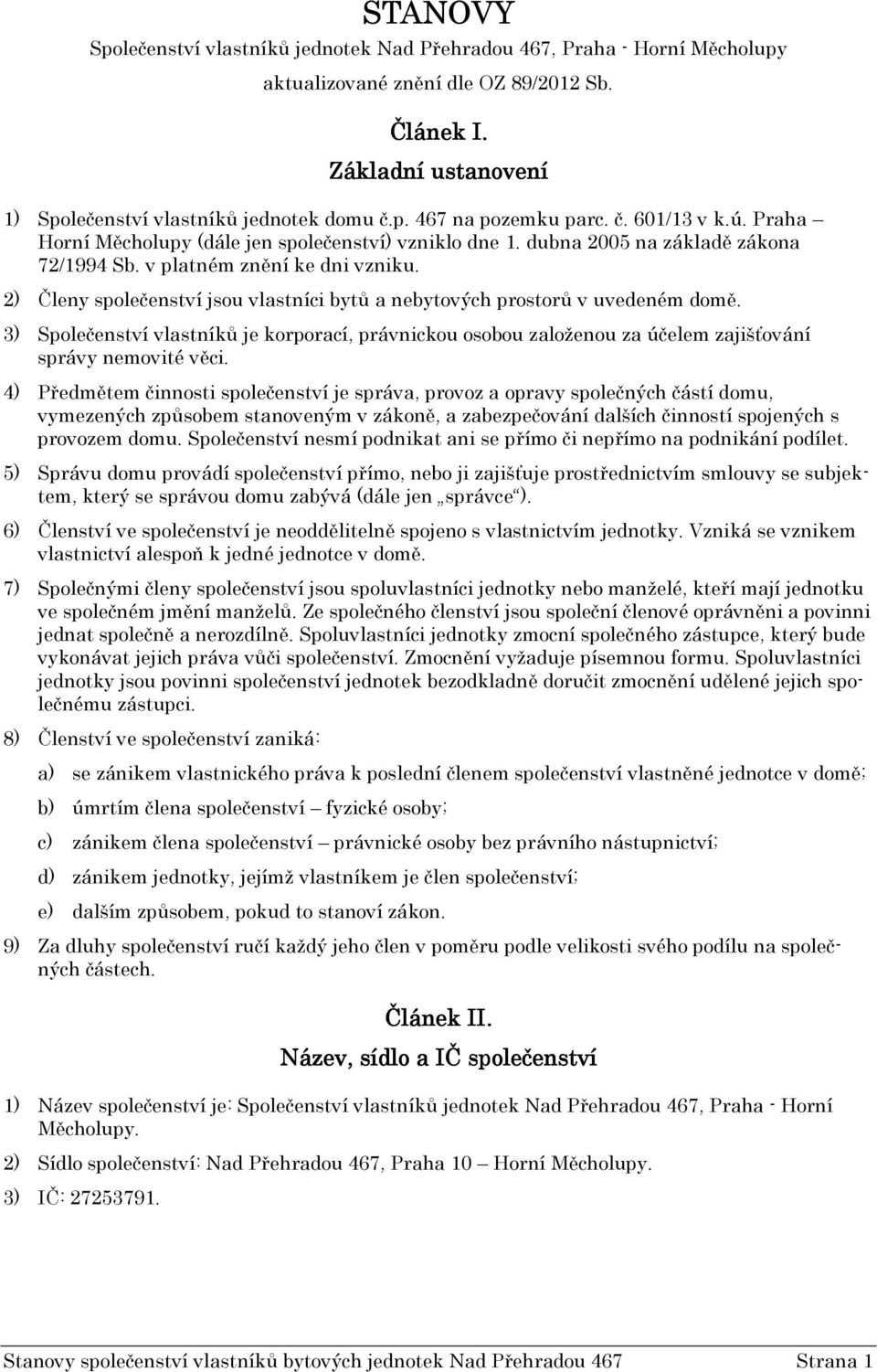 2) Členy společenství jsou vlastníci bytů a nebytových prostorů v uvedeném domě. 3) Společenství vlastníků je korporací, právnickou osobou založenou za účelem zajišťování správy nemovité věci.