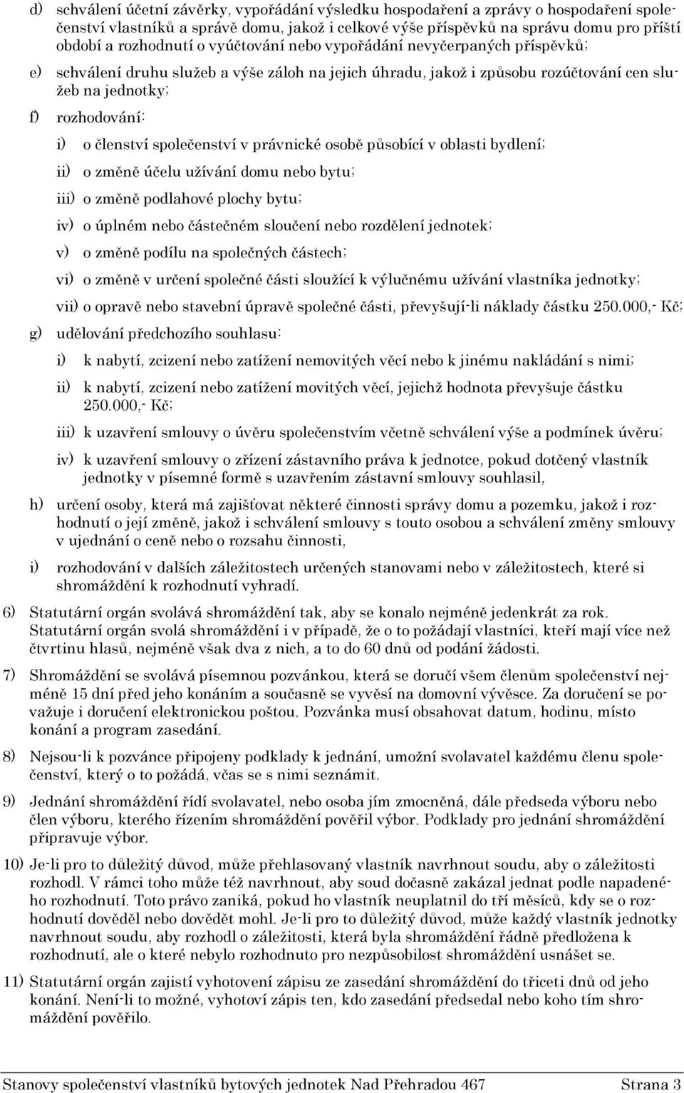 společenství v právnické osobě působící v oblasti bydlení; ii) o změně účelu užívání domu nebo bytu; iii) o změně podlahové plochy bytu; iv) o úplném nebo částečném sloučení nebo rozdělení jednotek;