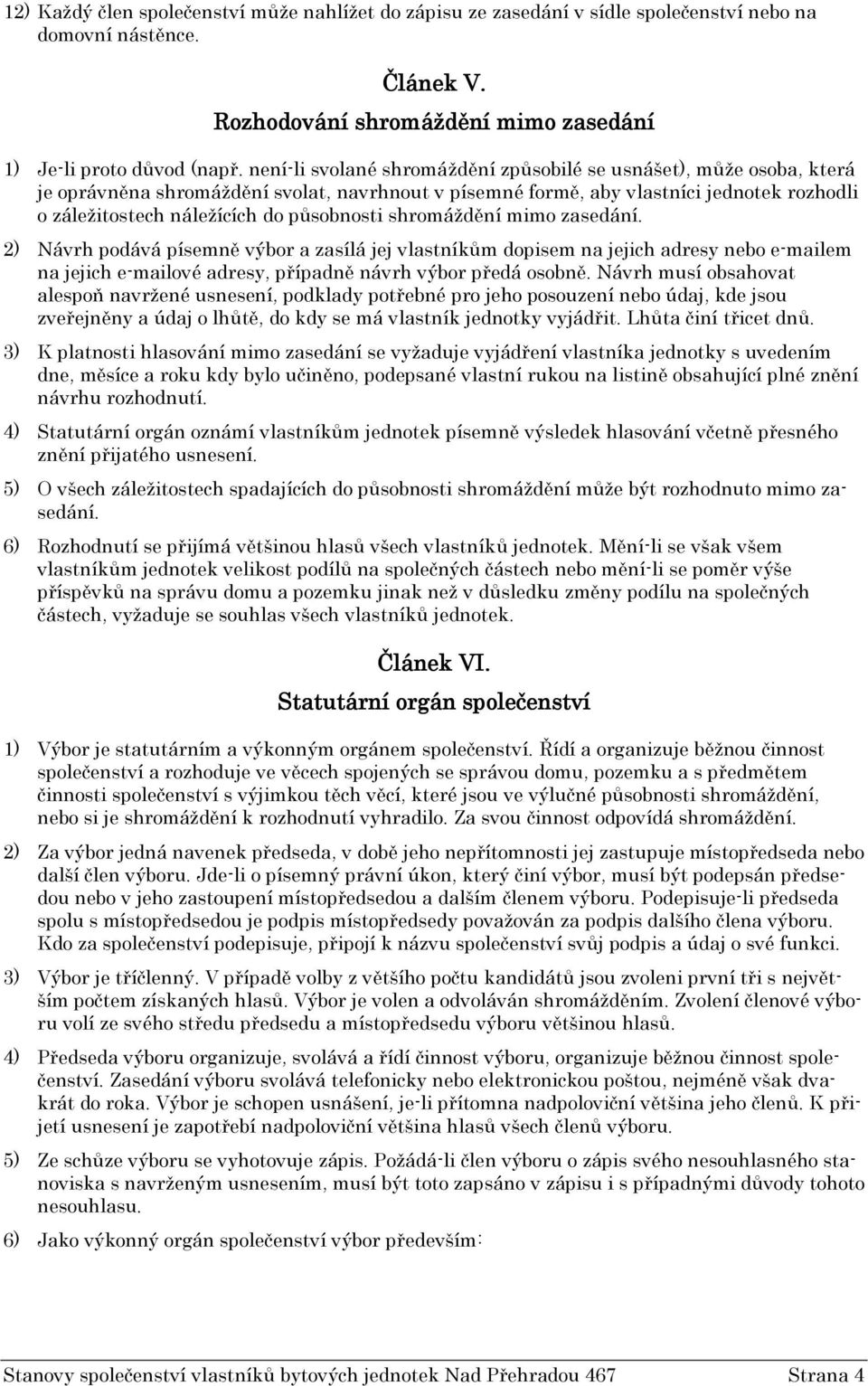 působnosti shromáždění mimo zasedání. 2) Návrh podává písemně výbor a zasílá jej vlastníkům dopisem na jejich adresy nebo e-mailem na jejich e-mailové adresy, případně návrh výbor předá osobně.