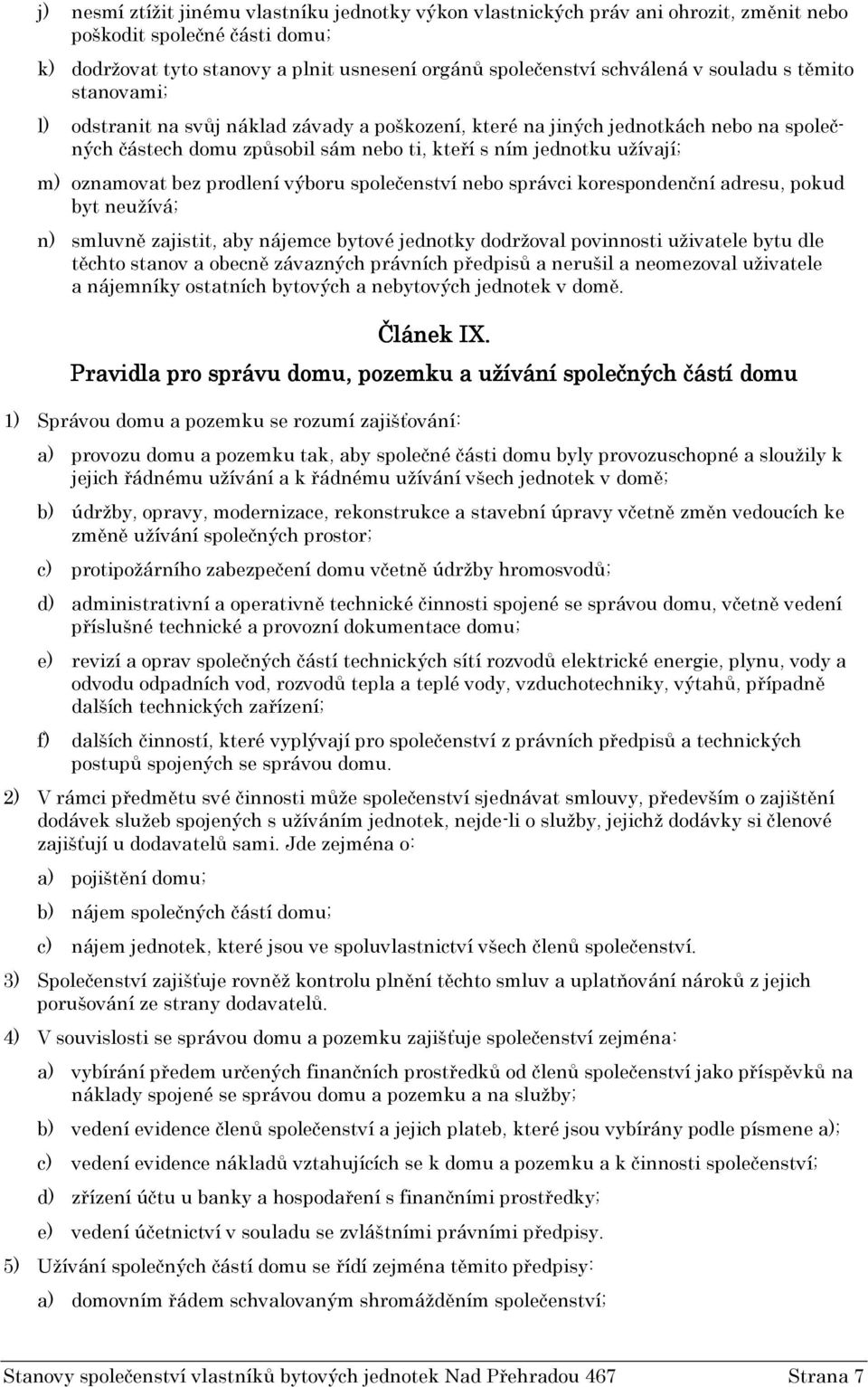 bez prodlení výboru společenství nebo správci korespondenční adresu, pokud byt neužívá; n) smluvně zajistit, aby nájemce bytové jednotky dodržoval povinnosti uživatele bytu dle těchto stanov a obecně