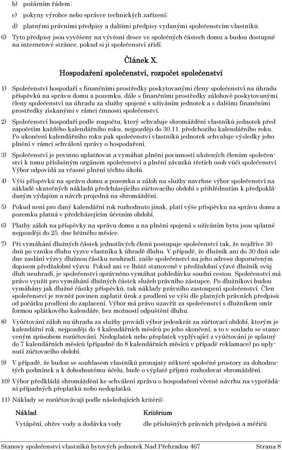 Hospodaření společenství,, rozpočet společenství 1) Společenství hospodaří s finančními prostředky poskytovanými členy společenství na úhradu příspěvků na správu domu a pozemku, dále s finančními