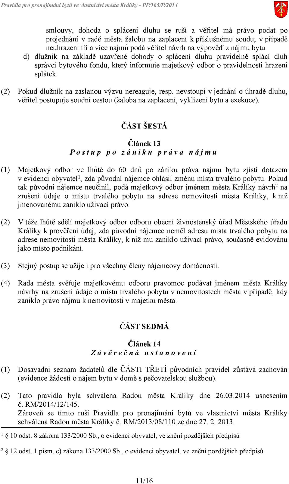 (2) Pokud dlužník na zaslanou výzvu nereaguje, resp. nevstoupí v jednání o úhradě dluhu, věřitel postupuje soudní cestou (žaloba na zaplacení, vyklizení bytu a exekuce).