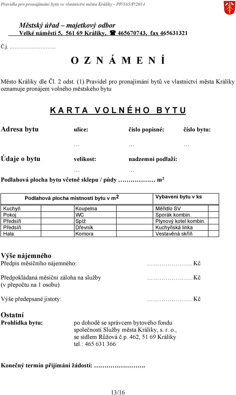 velikost: nadzemní podlaží: Podlahová plocha bytu včetně sklepu / půdy m 2 Podlahová plocha místností bytu v m 2 Vybavení bytu v ks Kuchyň Koupelna Měřidlo SV Pokoj WC Sporák kombin.