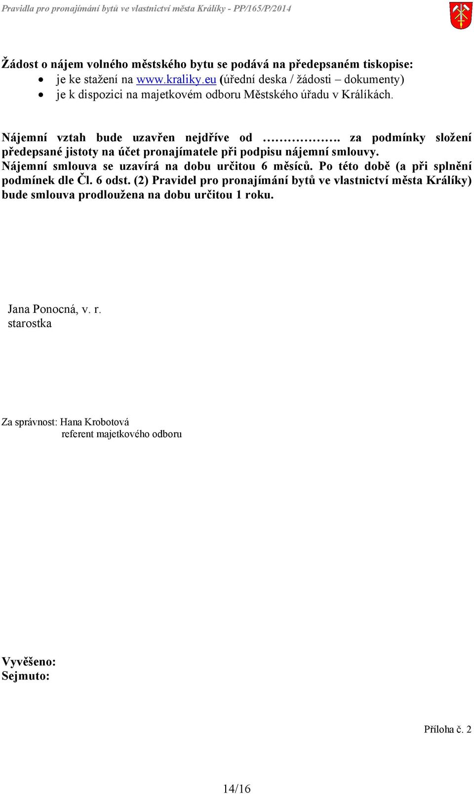 za podmínky složení předepsané jistoty na účet pronajímatele při podpisu nájemní smlouvy. Nájemní smlouva se uzavírá na dobu určitou 6 měsíců.