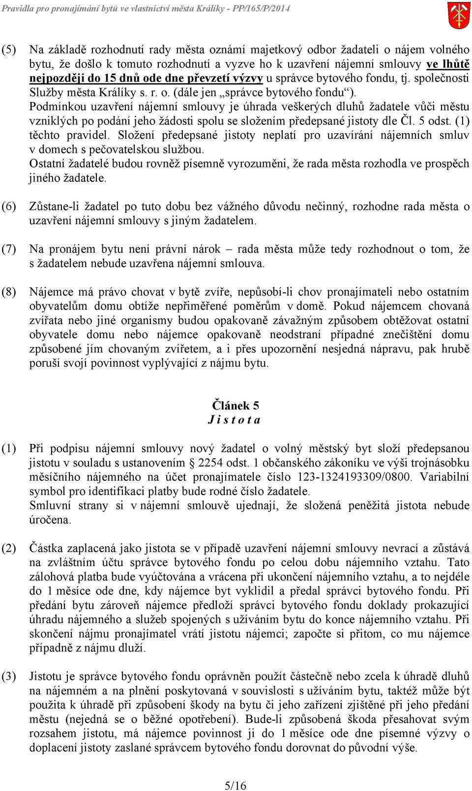 Podmínkou uzavření nájemní smlouvy je úhrada veškerých dluhů žadatele vůči městu vzniklých po podání jeho žádosti spolu se složením předepsané jistoty dle Čl. 5 odst. (1) těchto pravidel.