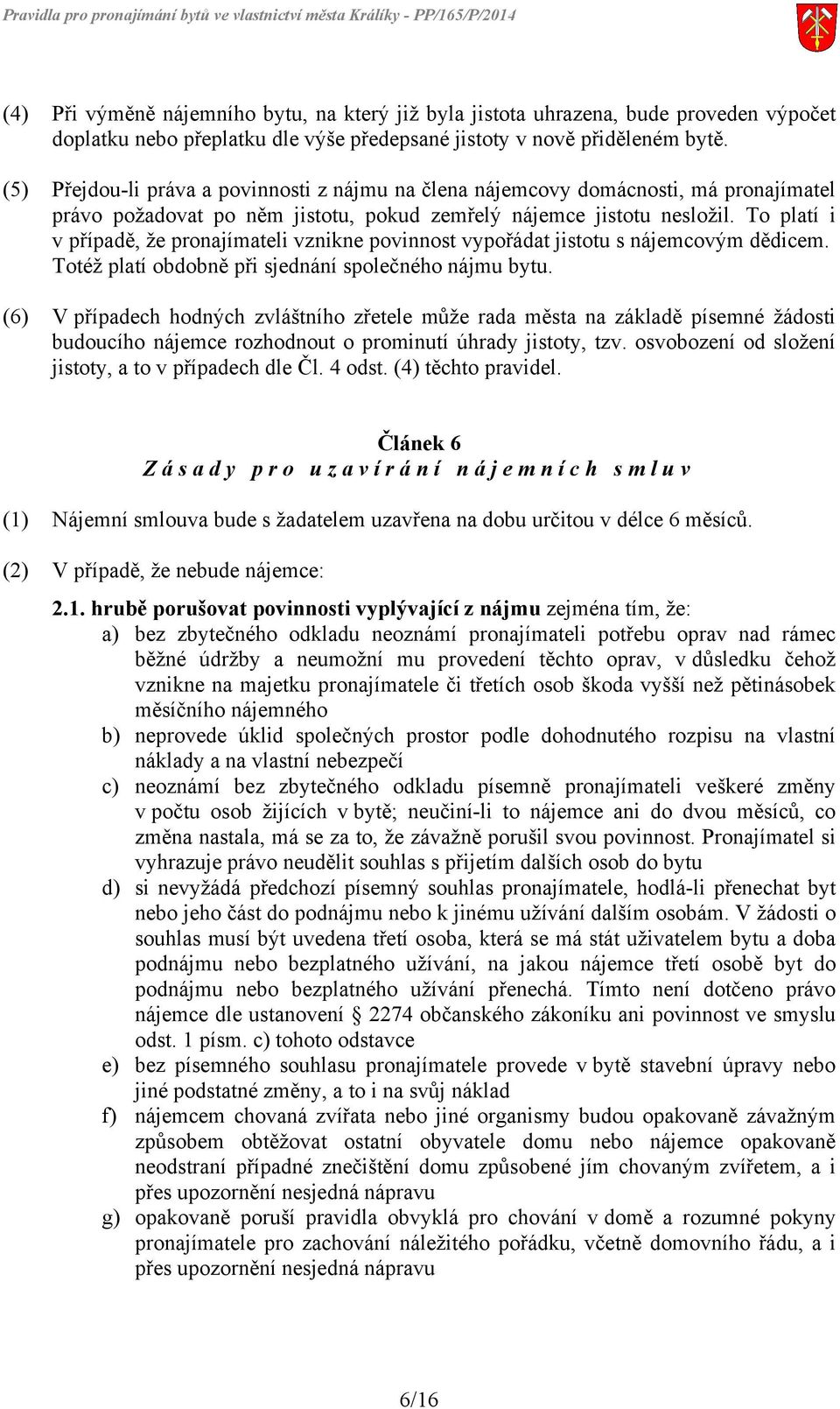 To platí i v případě, že pronajímateli vznikne povinnost vypořádat jistotu s nájemcovým dědicem. Totéž platí obdobně při sjednání společného nájmu bytu.