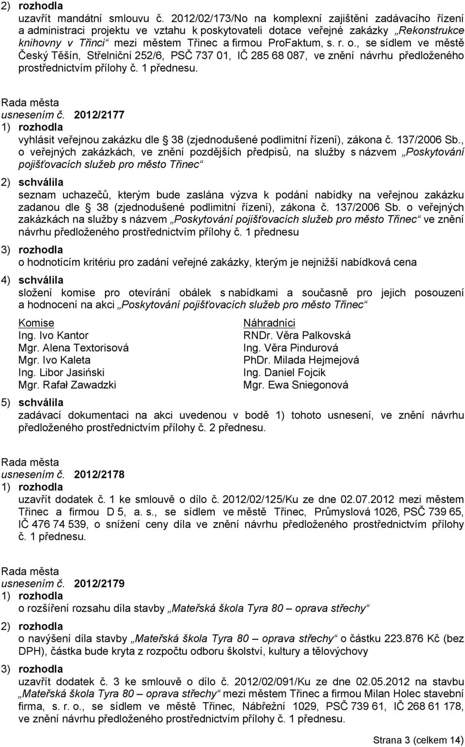 s. r. o., se sídlem ve městě Český Těšín, Střelniční 252/6, PSČ 737 01, IČ 285 68 087, ve znění návrhu předloženého prostřednictvím přílohy č. 1 přednesu. usnesením č.