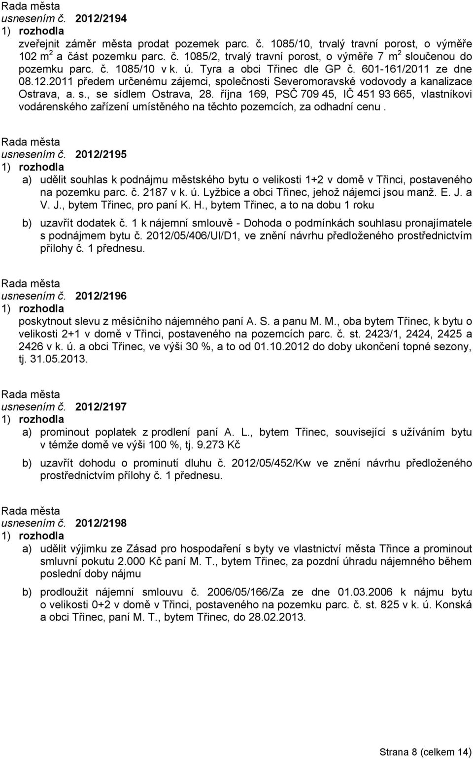 října 169, PSČ 709 45, IČ 451 93 665, vlastníkovi vodárenského zařízení umístěného na těchto pozemcích, za odhadní cenu. usnesením č.