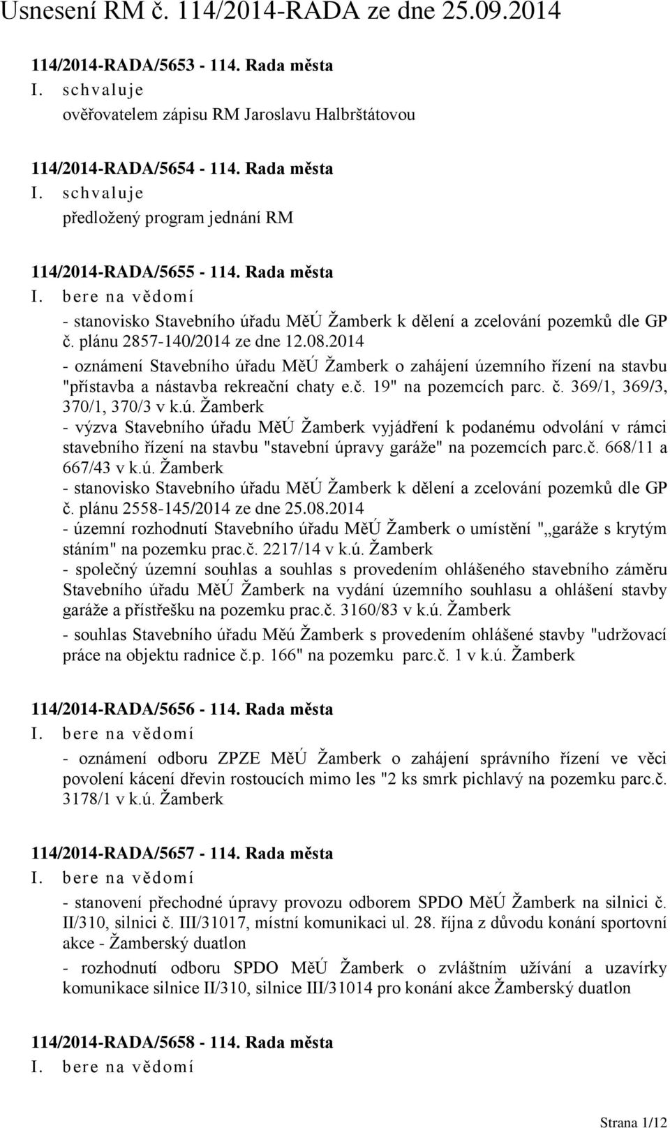 2014 - oznámení Stavebního úřadu MěÚ Žamberk o zahájení územního řízení na stavbu "přístavba a nástavba rekreační chaty e.č. 19" na pozemcích parc. č. 369/1, 369/3, 370/1, 370/3 v k.ú. Žamberk - výzva Stavebního úřadu MěÚ Žamberk vyjádření k podanému odvolání v rámci stavebního řízení na stavbu "stavební úpravy garáže" na pozemcích parc.