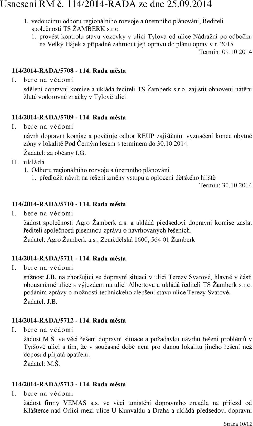 Rada města sdělení dopravní komise a ukládá řediteli TS Žamberk s.r.o. zajistit obnovení nátěru žluté vodorovné značky v Tylově ulici. 114/2014-RADA/5709-114.