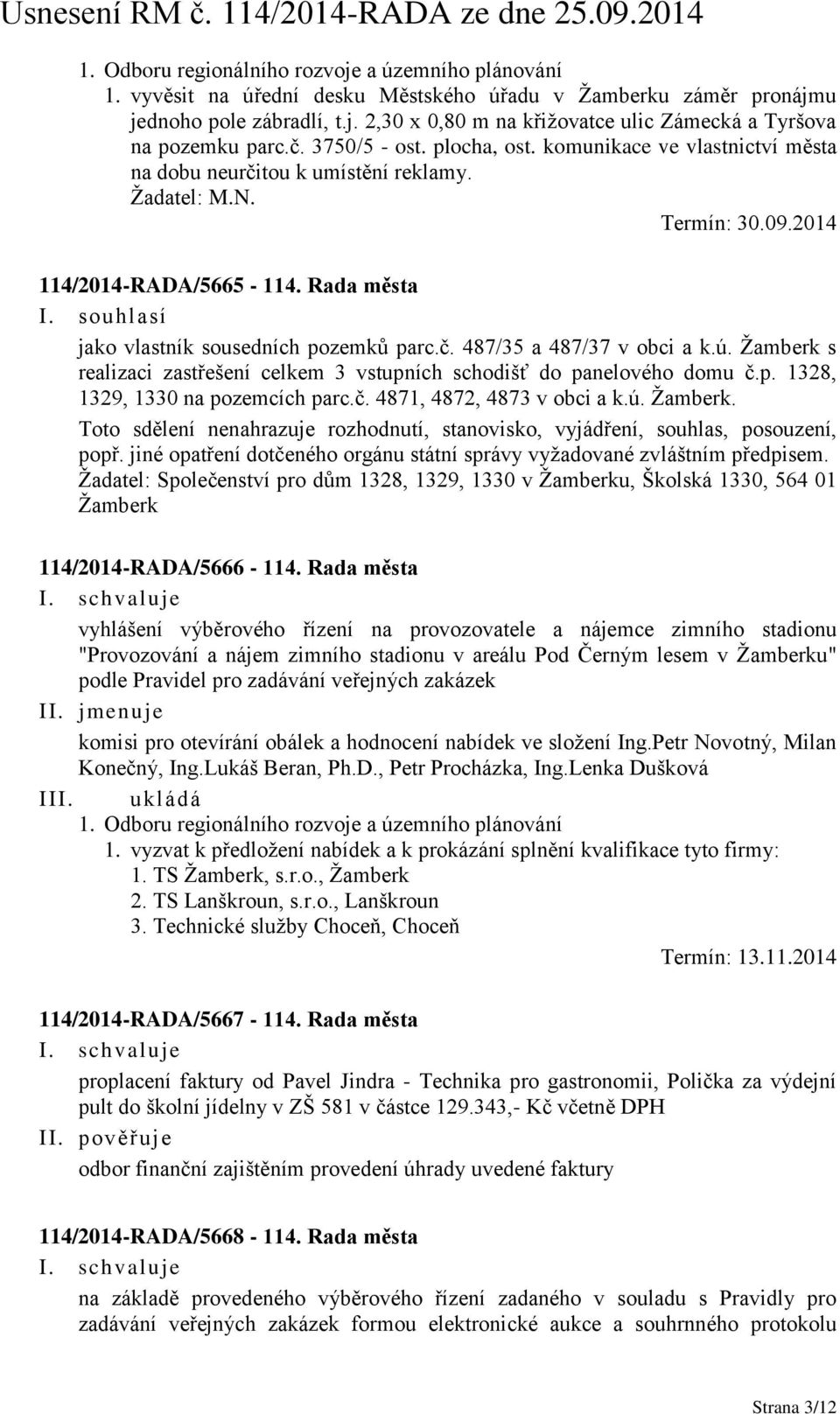 souhlasí jako vlastník sousedních pozemků parc.č. 487/35 a 487/37 v obci a k.ú. Žamberk s realizaci zastřešení celkem 3 vstupních schodišť do panelového domu č.p. 1328, 1329, 1330 na pozemcích parc.č. 4871, 4872, 4873 v obci a k.