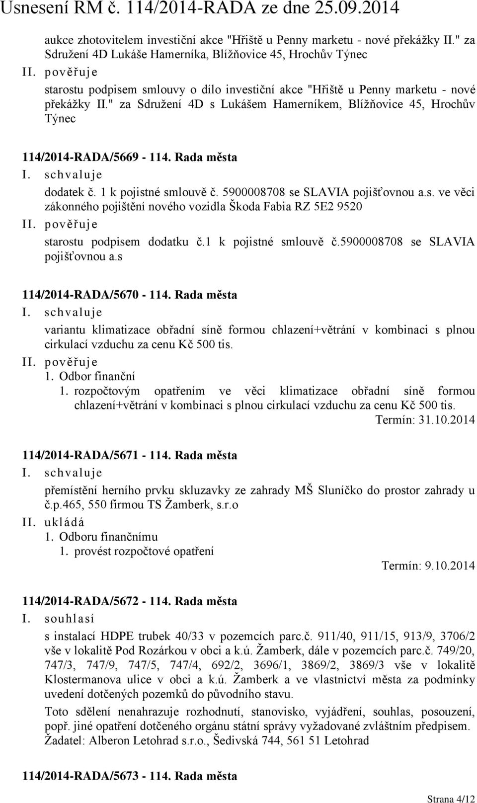 " za Sdružení 4D s Lukášem Hamerníkem, Blížňovice 45, Hrochův Týnec 114/2014-RADA/5669-114. Rada města dodatek č. 1 k pojistné smlouvě č. 5900008708 se SLAVIA pojišťovnou a.s. ve věci zákonného pojištění nového vozidla Škoda Fabia RZ 5E2 9520 starostu podpisem dodatku č.