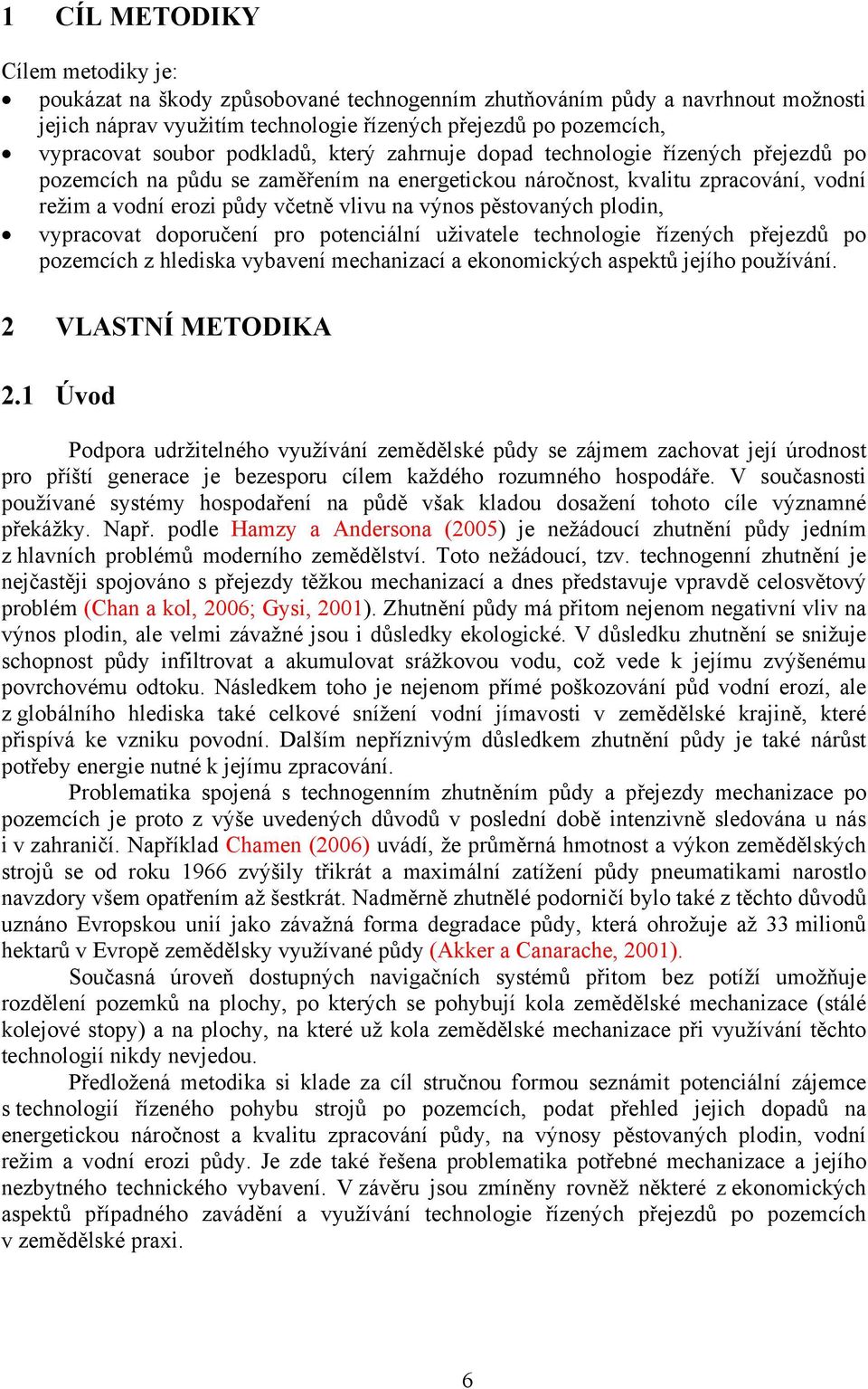 pěstovaných plodin, vypracovat doporučení pro potenciální uživatele technologie řízených přejezdů po pozemcích z hlediska vybavení mechanizací a ekonomických aspektů jejího používání.