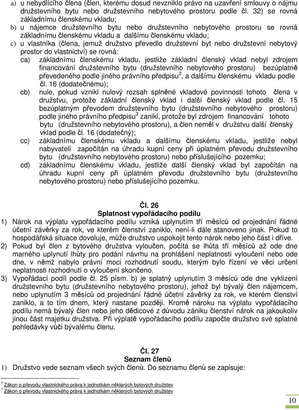 jemuž družstvo převedlo družstevní byt nebo družstevní nebytový prostor do vlastnictví) se rovná: ca) základnímu členskému vkladu, jestliže základní členský vklad nebyl zdrojem financování