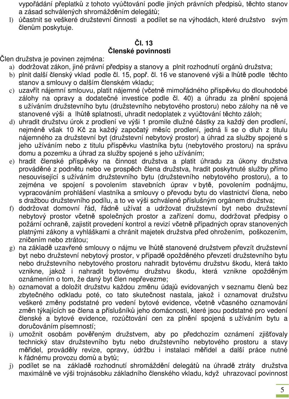 13 Členské povinnosti Člen družstva je povinen zejména: a) dodržovat zákon, jiné právní předpisy a stanovy a plnit rozhodnutí orgánů družstva; b) plnit další čle