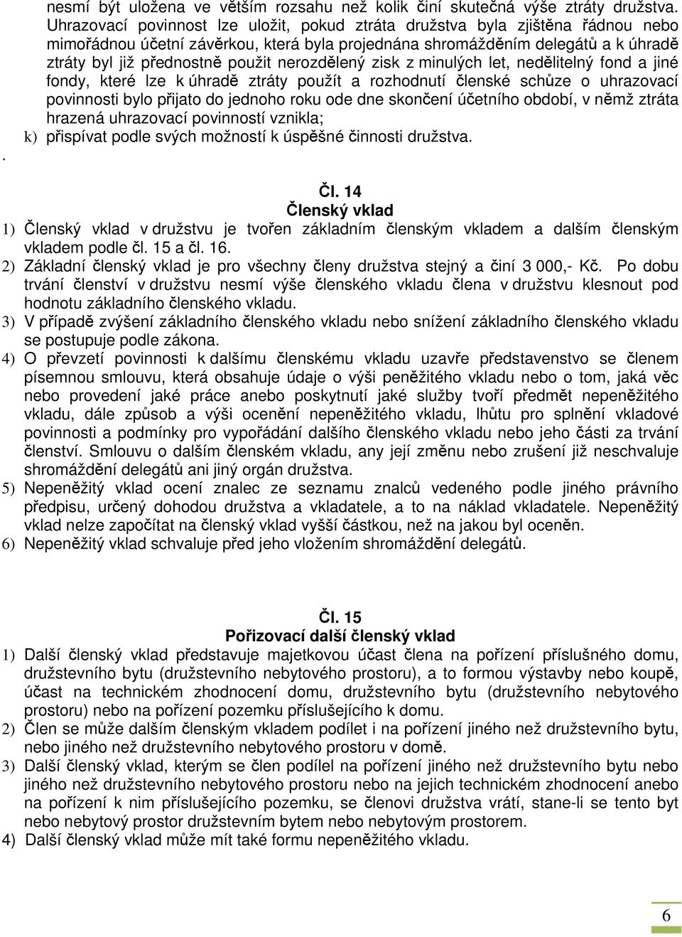 nerozdělený zisk z minulých let, nedělitelný fond a jiné fondy, které lze k úhradě ztráty použít a rozhodnutí členské schůze o uhrazovací povinnosti bylo přijato do jednoho roku ode dne skončení