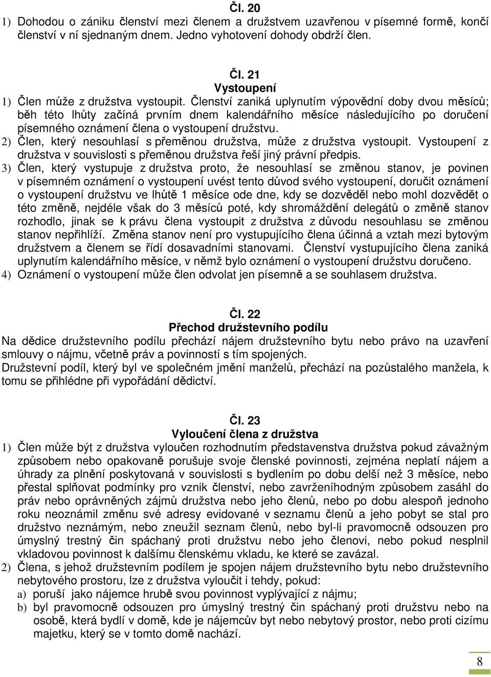 Členství zaniká uplynutím výpovědní doby dvou měsíců; běh této lhůty začíná prvním dnem kalendářního měsíce následujícího po doručení písemného oznámení člena o vystoupení družstvu.