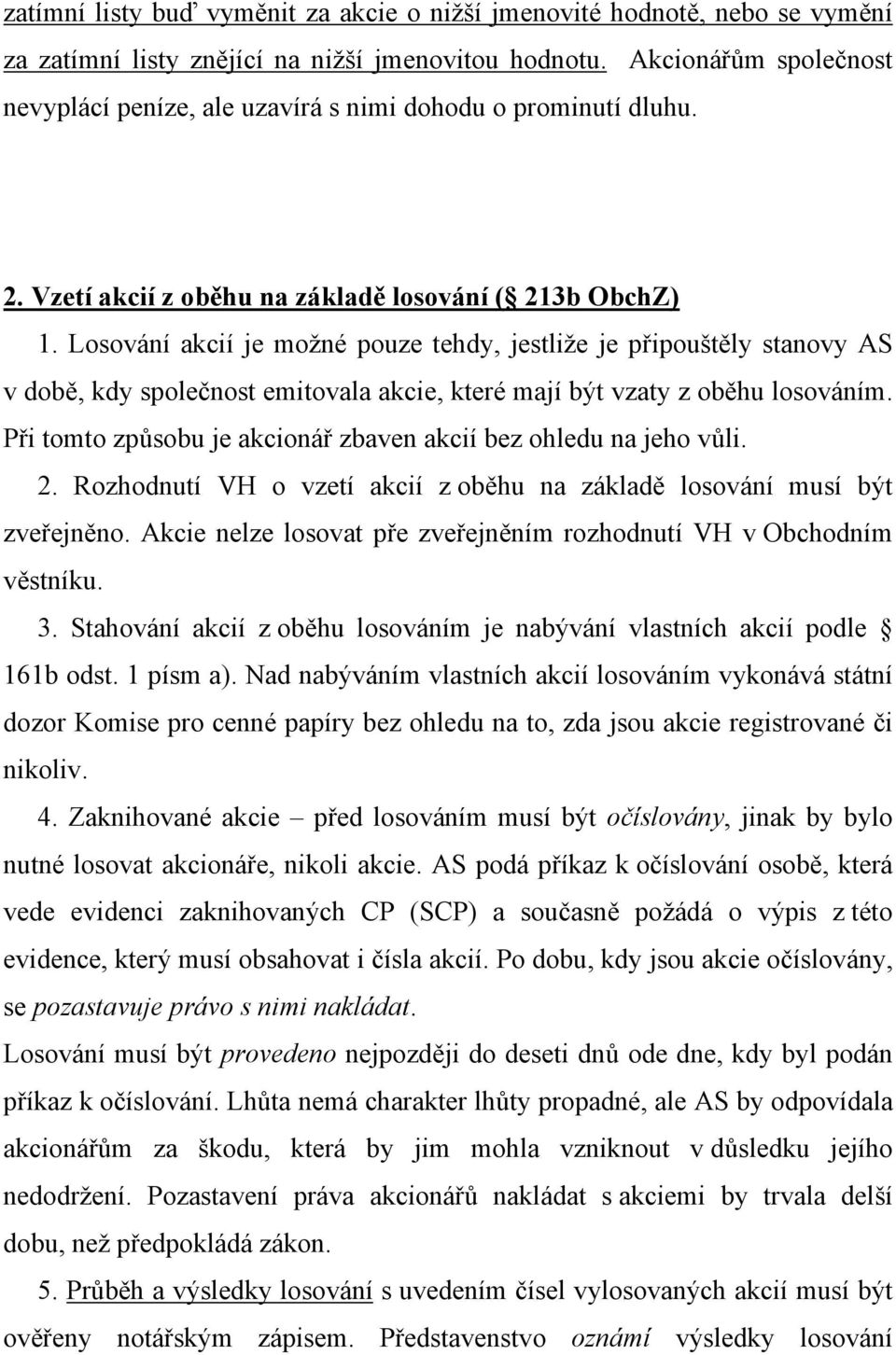 Losování akcií je možné pouze tehdy, jestliže je připouštěly stanovy AS v době, kdy společnost emitovala akcie, které mají být vzaty z oběhu losováním.