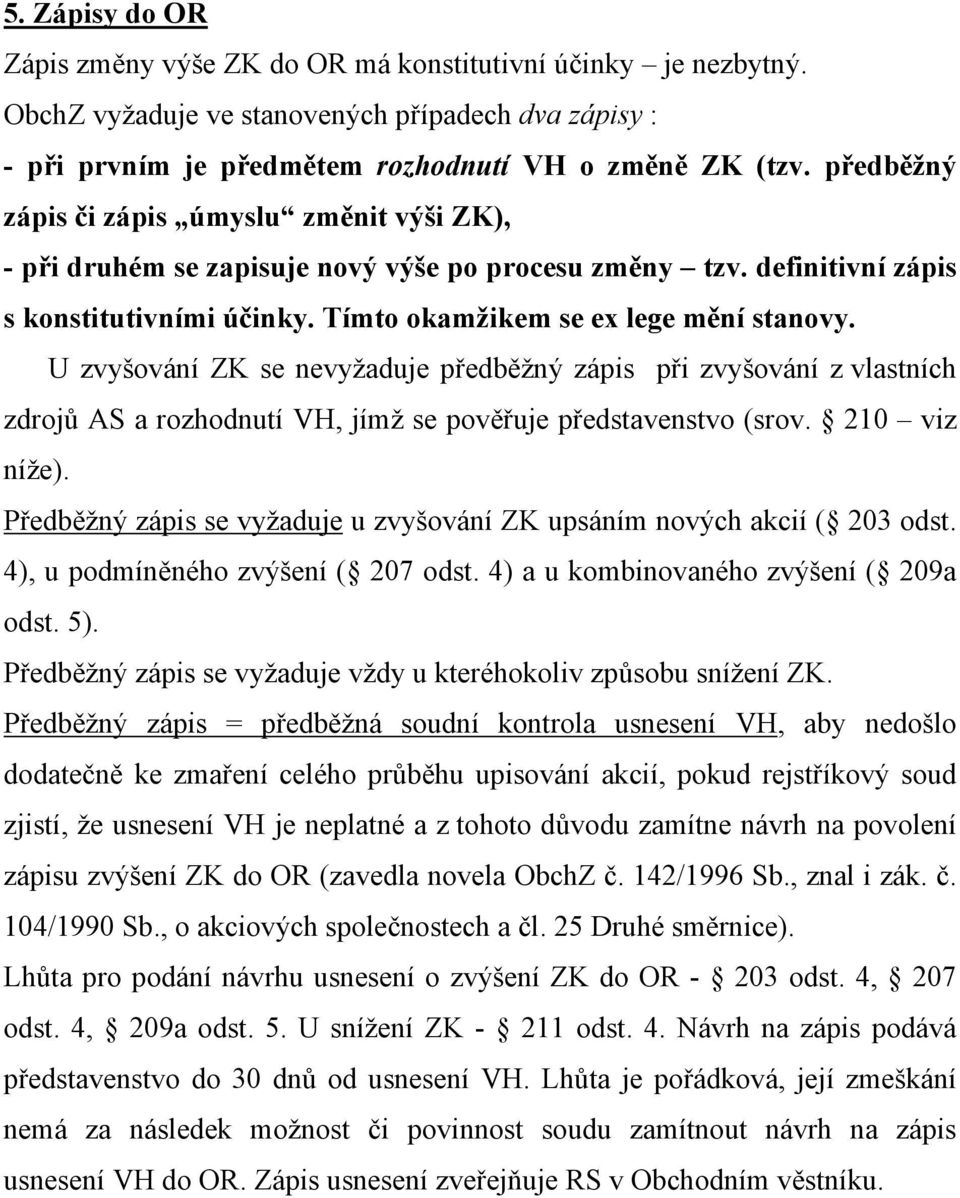 U zvyšování ZK se nevyžaduje předběžný zápis při zvyšování z vlastních zdrojů AS a rozhodnutí VH, jímž se pověřuje představenstvo (srov. 210 viz níže).