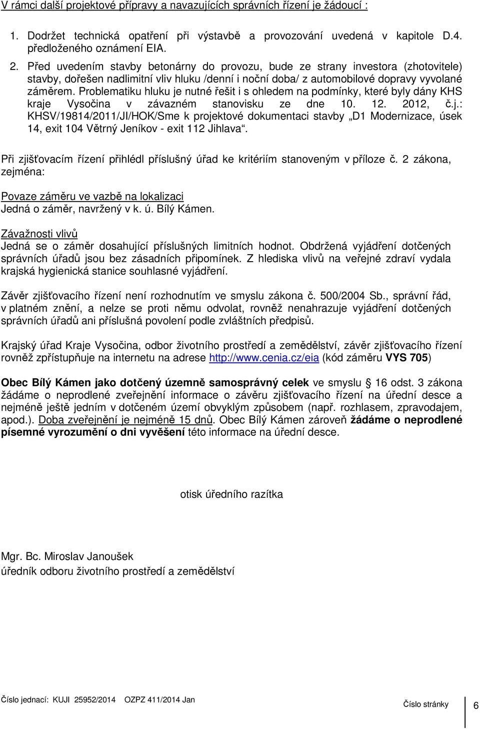 Problematiku hluku je nutné řešit i s ohledem na podmínky, které byly dány KHS kraje Vysočina v závazném stanovisku ze dne 10. 12. 2012, č.j.: KHSV/19814/2011/JI/HOK/Sme k projektové dokumentaci stavby D1 Modernizace, úsek 14, exit 104 Větrný Jeníkov - exit 112 Jihlava.