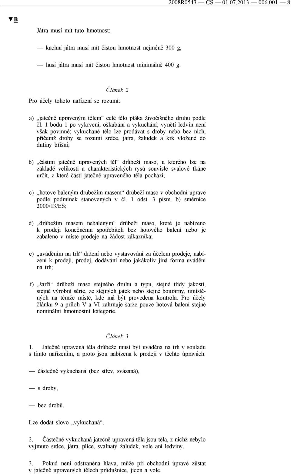 1 bodu 1 po vykrvení, oškubání a vykuchání; vynětí ledvin není však povinné; vykuchané tělo lze prodávat s droby nebo bez nich, přičemž droby se rozumí srdce, játra, žaludek a krk vložené do dutiny