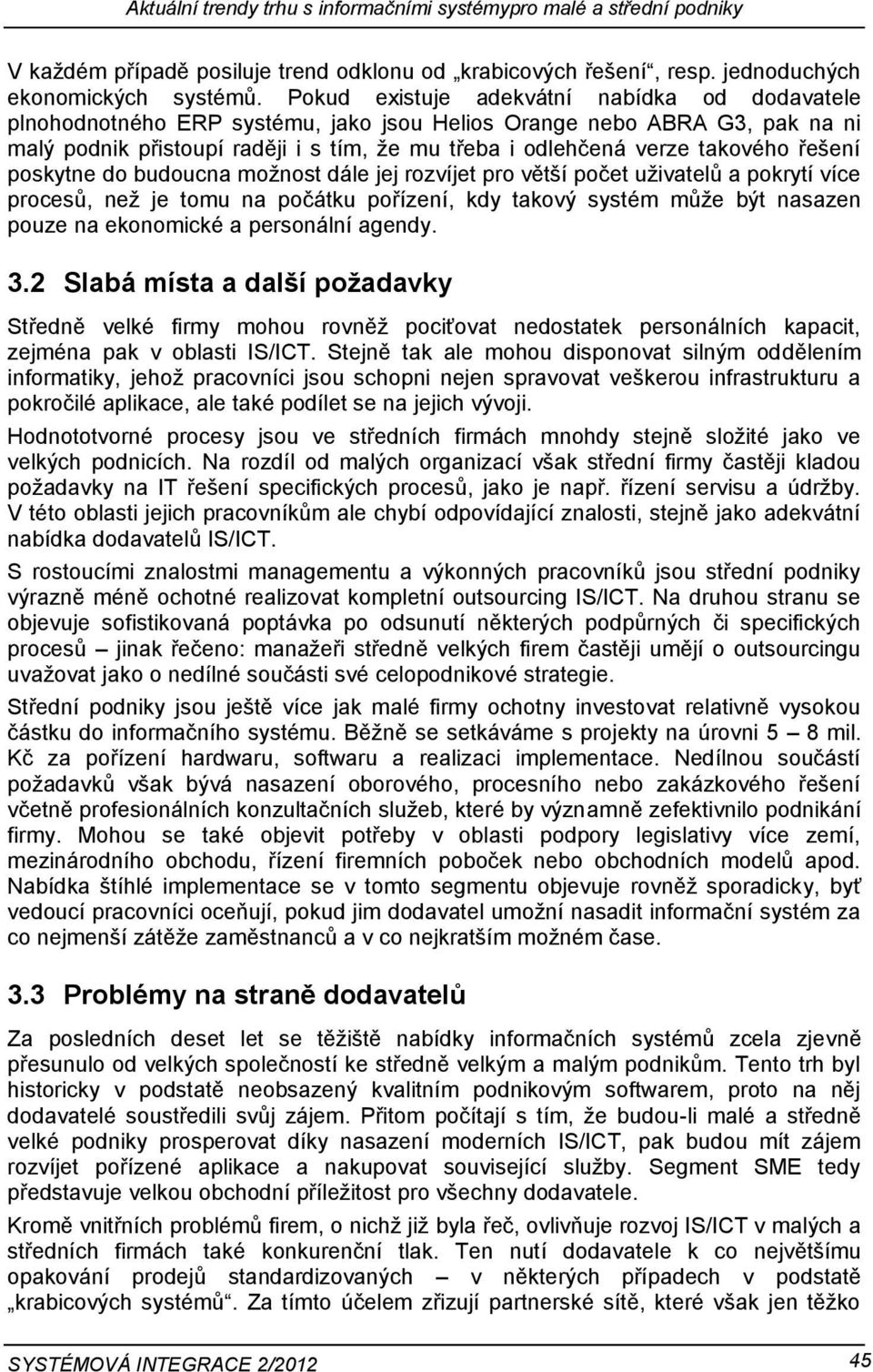 řešení poskytne do budoucna možnost dále jej rozvíjet pro větší počet uživatelů a pokrytí více procesů, než je tomu na počátku pořízení, kdy takový systém může být nasazen pouze na ekonomické a