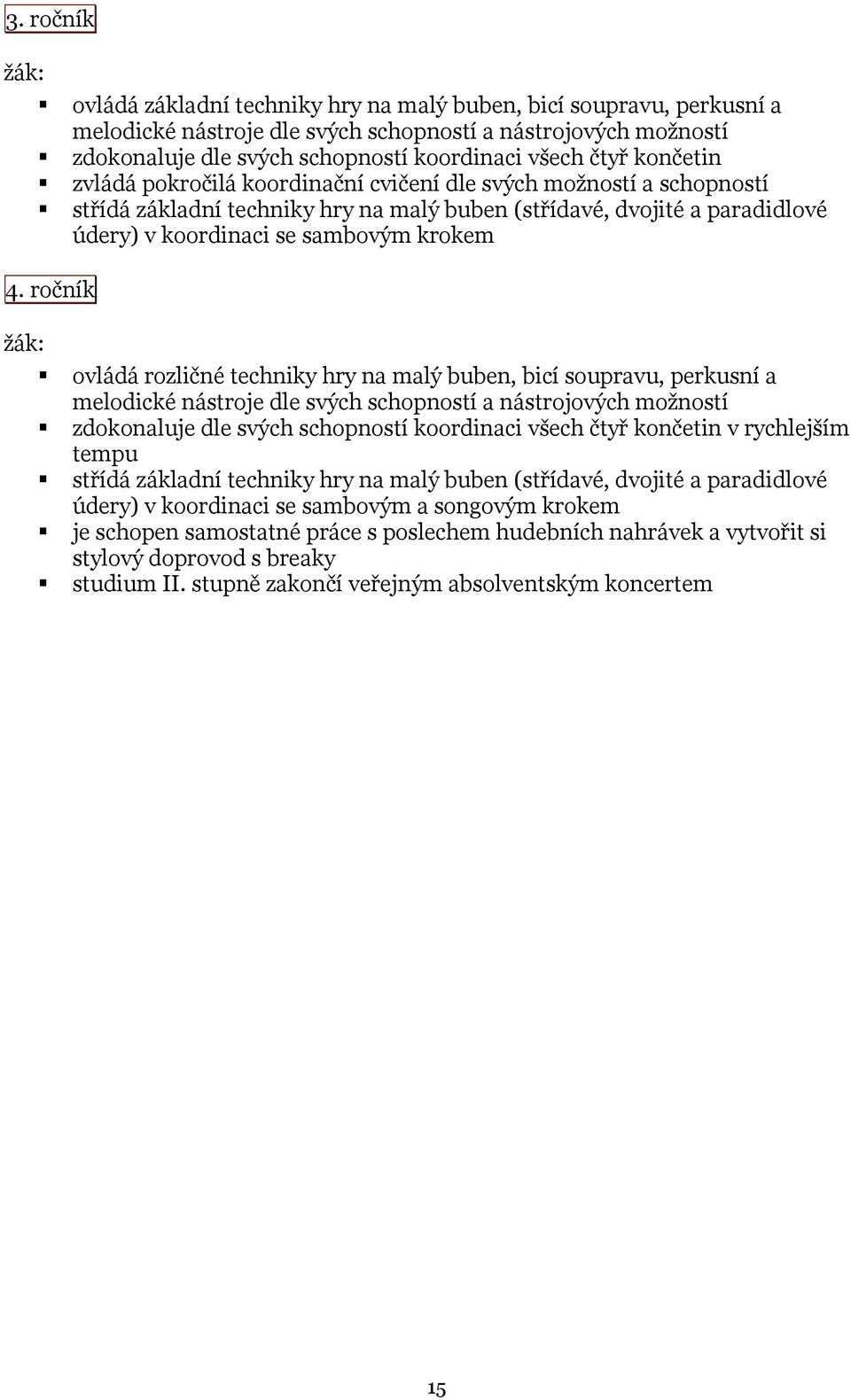 ročník ovládá rozličné techniky hry na malý buben, bicí soupravu, perkusní a melodické nástroje dle svých schopností a nástrojových možností zdokonaluje dle svých schopností koordinaci všech čtyř