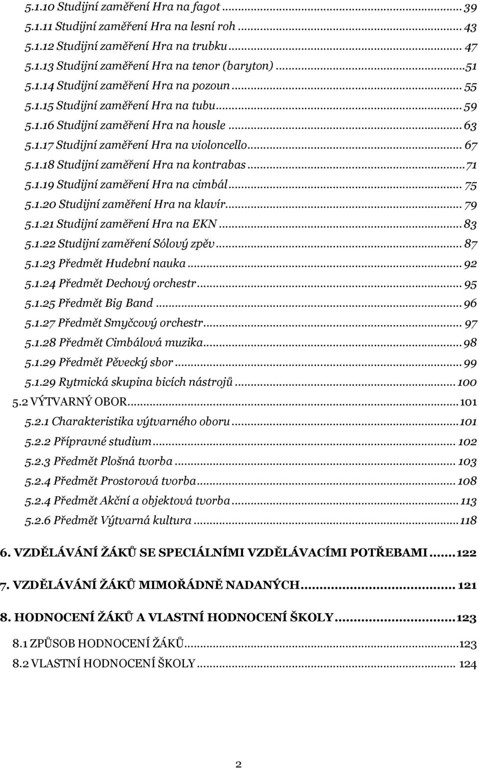.. 75 5.1.20 Studijní zaměření Hra na klavír... 79 5.1.21 Studijní zaměření Hra na EKN... 83 5.1.22 Studijní zaměření Sólový zpěv... 87 5.1.23 Předmět Hudební nauka... 92 5.1.24 Předmět Dechový orchestr.