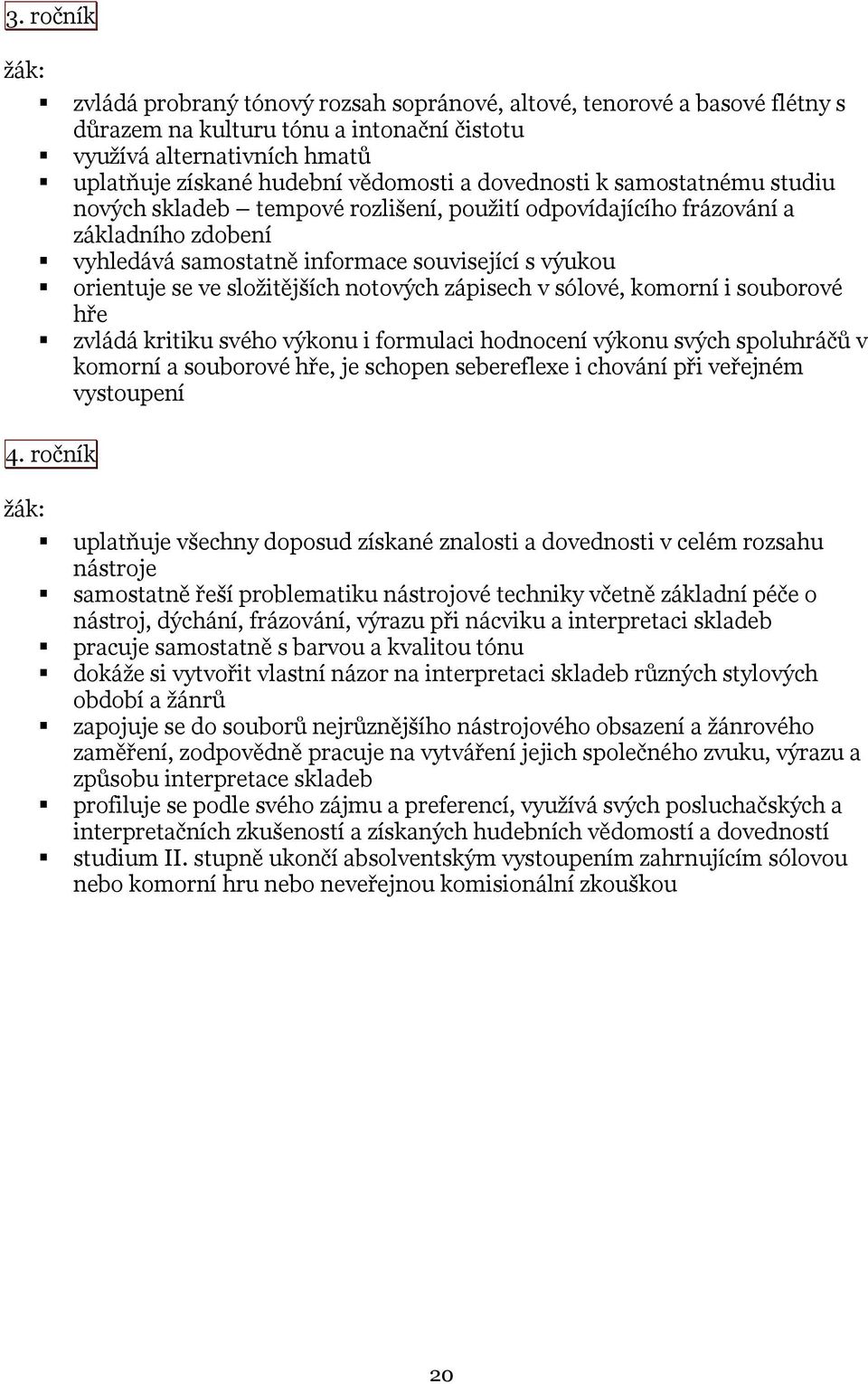 složitějších notových zápisech v sólové, komorní i souborové hře zvládá kritiku svého výkonu i formulaci hodnocení výkonu svých spoluhráčů v komorní a souborové hře, je schopen sebereflexe i chování