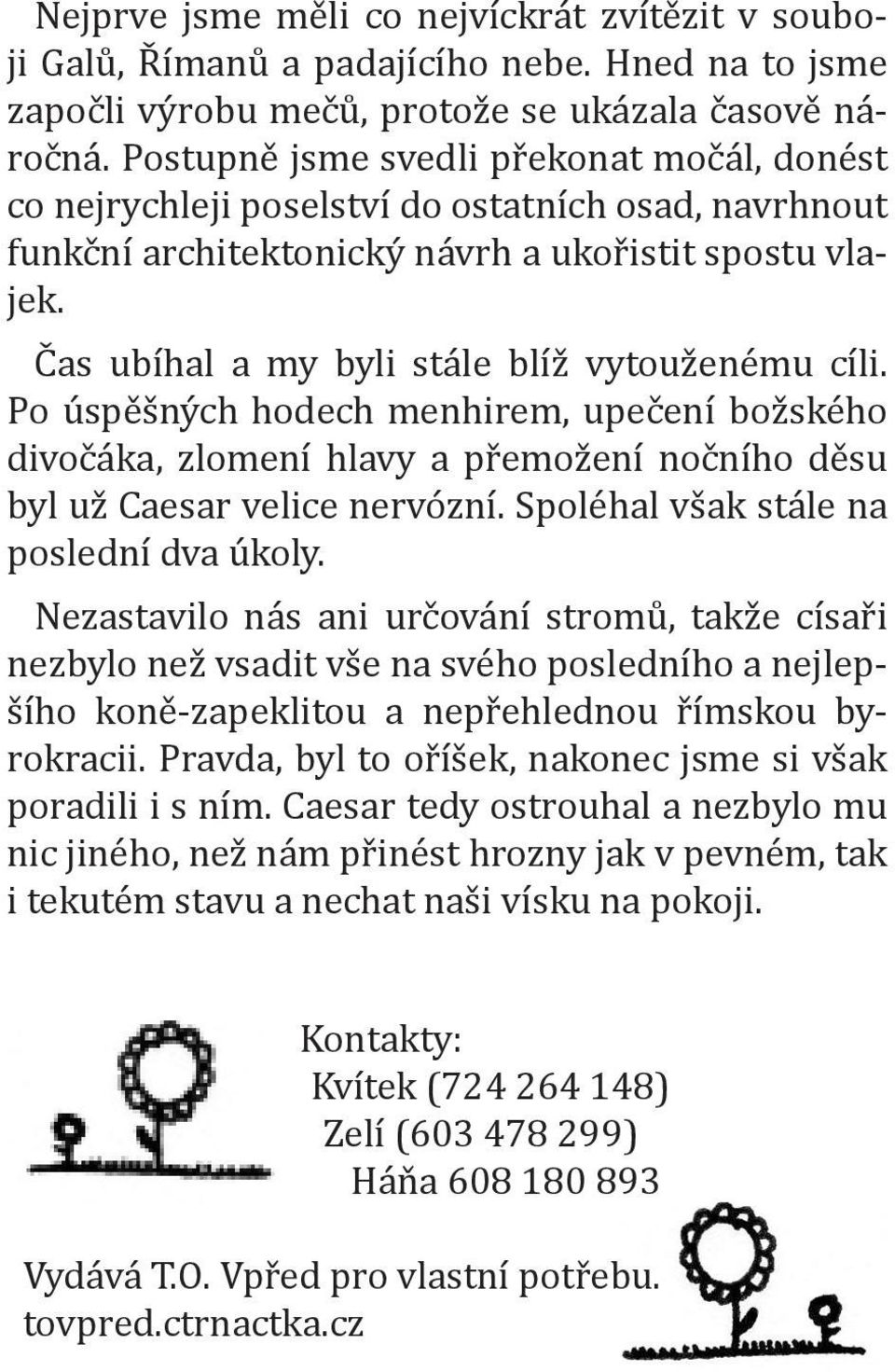 Čas ubíhal a my byli stále blíž vytouženému cíli. Po úspěšných hodech menhirem, upečení božského divočáka, zlomení hlavy a přemožení nočního děsu byl už Caesar velice nervózní.