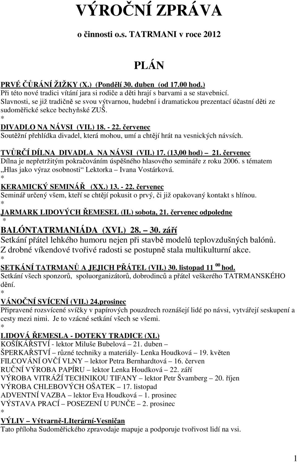 červenec Soutěžní přehlídka divadel, která mohou, umí a chtějí hrát na vesnických návsích. TVŮRČÍ DÍLNA DIVADLA NA NÁVSI (VII.) 17. (13,00 hod) 21.