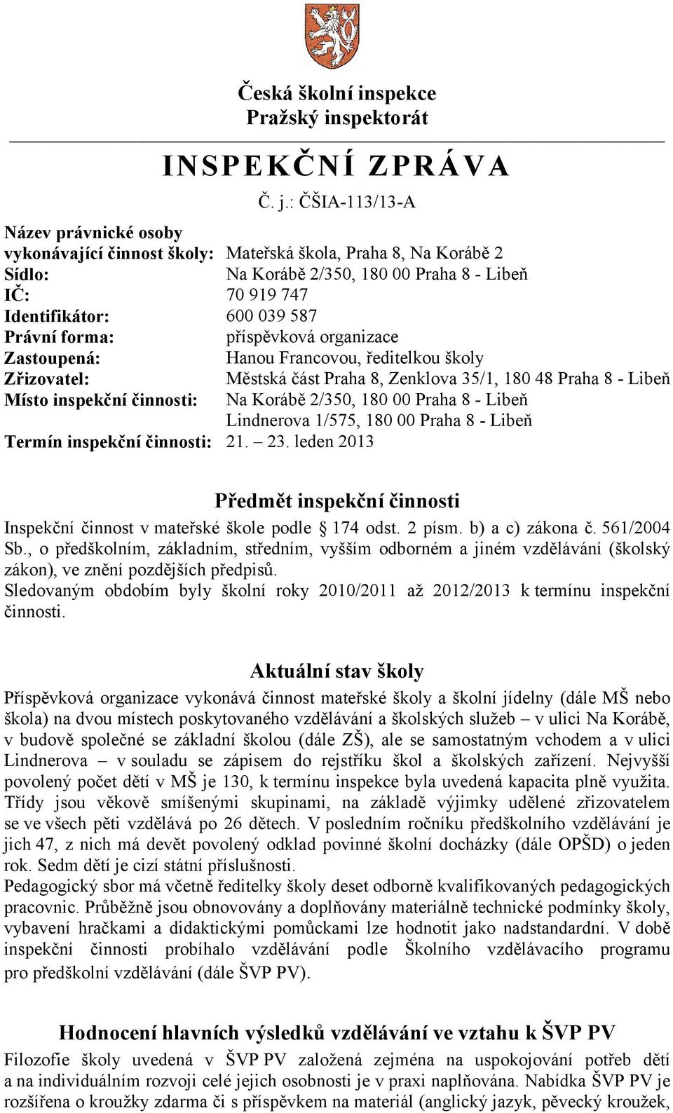 forma: příspěvková organizace Zastoupená: Hanou Francovou, ředitelkou školy Zřizovatel: Městská část Praha 8, Zenklova 35/1, 180 48 Praha 8 - Libeň Místo inspekční činnosti: Na Korábě 2/350, 180 00