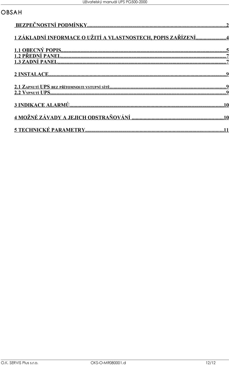 1 ZAPNUTÍ UPS BEZ PŘÍTOMNOSTI VSTUPNÍ SÍTĚ...9 2.2 VYPNUTÍ UPS...9 3 INDIKACE ALARMŮ.