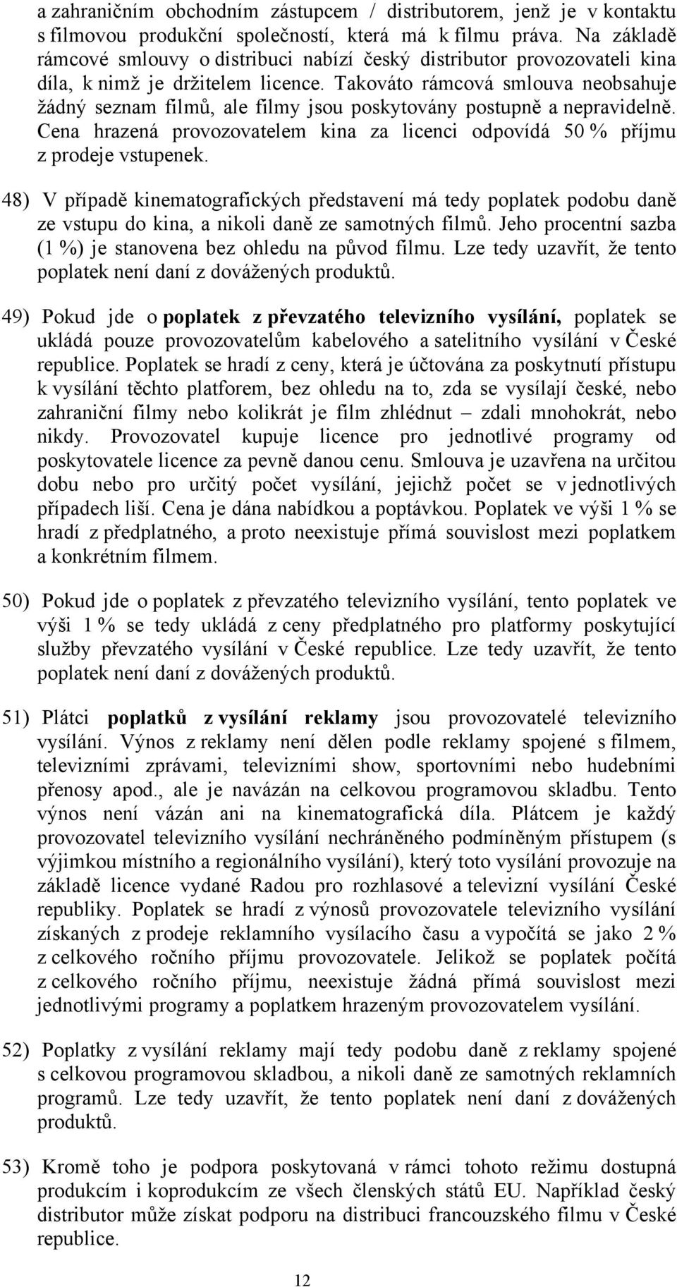 Takováto rámcová smlouva neobsahuje žádný seznam filmů, ale filmy jsou poskytovány postupně a nepravidelně. Cena hrazená provozovatelem kina za licenci odpovídá 50 % příjmu z prodeje vstupenek.