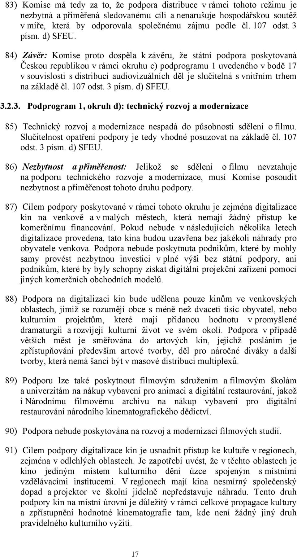 84) Závěr: Komise proto dospěla k závěru, že státní podpora poskytovaná Českou republikou v rámci okruhu c) podprogramu 1 uvedeného v bodě 17 v souvislosti s distribucí audiovizuálních děl je