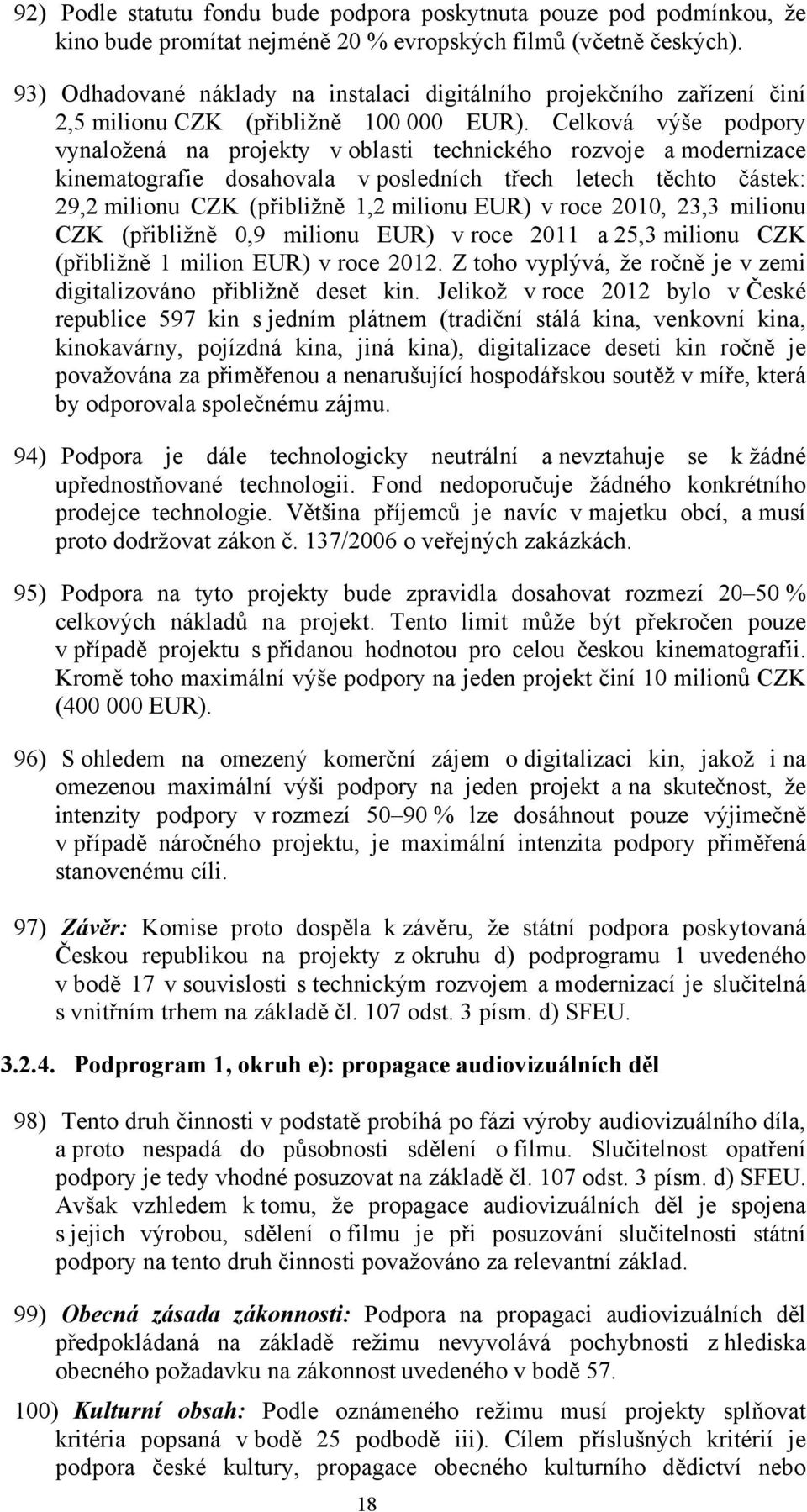 Celková výše podpory vynaložená na projekty v oblasti technického rozvoje a modernizace kinematografie dosahovala v posledních třech letech těchto částek: 29,2 milionu CZK (přibližně 1,2 milionu EUR)