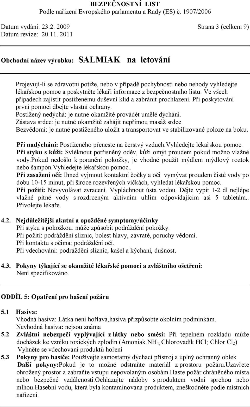 Zástava srdce: je nutné okamžitě zahájit nepřímou masáž srdce. Bezvědomí: je nutné postiženého uložit a transportovat ve stabilizované poloze na boku.