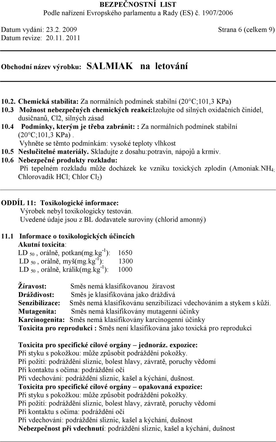 4 Podmínky, kterým je třeba zabránit: : Za normálních podmínek stabilní (20 C;101,3 KPa). Vyhněte se těmto podmínkám: vysoké teploty vlhkost 10.5 Neslučitelné materiály.