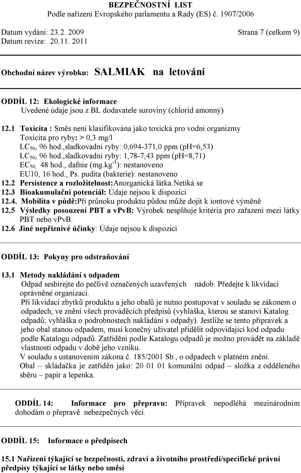 ,sladkovadní ryby: 1,78-7,43 ppm (ph=8,71) EC 50, 48 hod., dafnie (mg.kg -1 ): nestanoveno EU10, 16 hod., Ps. pudita (bakterie): nestanoveno 12.2 Persistence a rozložitelnost:anorganická látka.