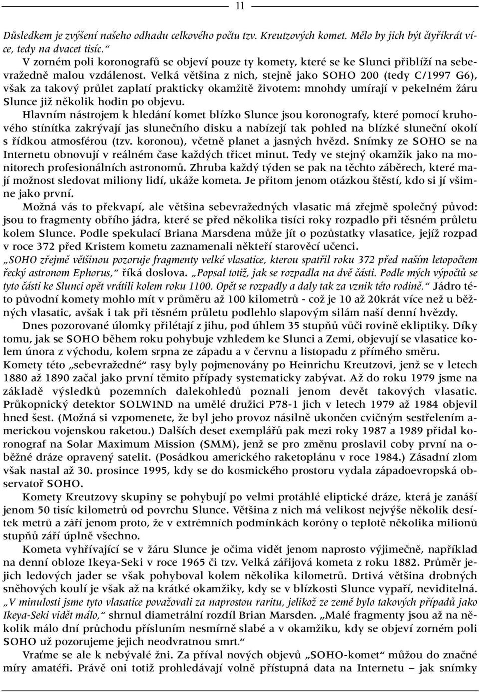 Velká vût ina z nich, stejnû jako SOHO 200 (tedy C/1997 G6), v ak za takov prûlet zaplatí prakticky okamïitû Ïivotem: mnohdy umírají v pekelném Ïáru Slunce jiï nûkolik hodin po objevu.