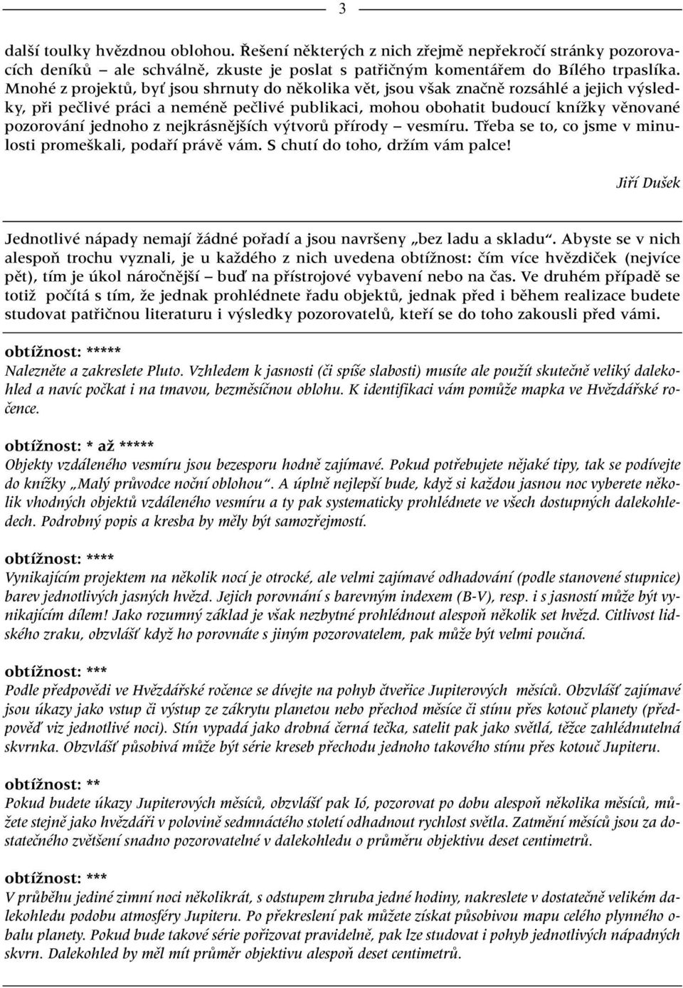 jednoho z nejkrásnûj ích v tvorû pfiírody vesmíru. Tfieba se to, co jsme v minulosti prome kali, podafií právû vám. S chutí do toho, drïím vám palce!