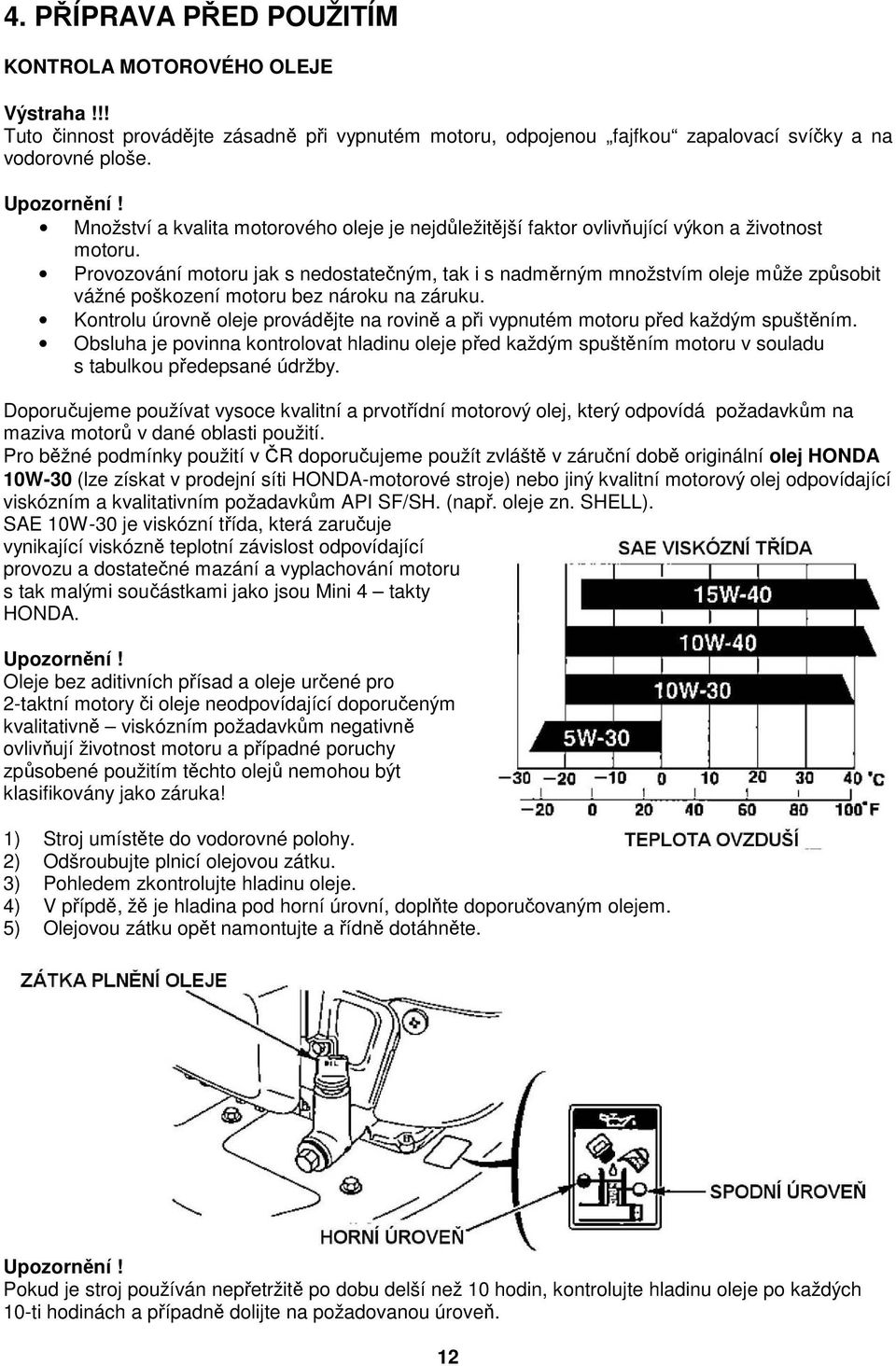Provozování motoru jak s nedostatečným, tak i s nadměrným množstvím oleje může způsobit vážné poškození motoru bez nároku na záruku.